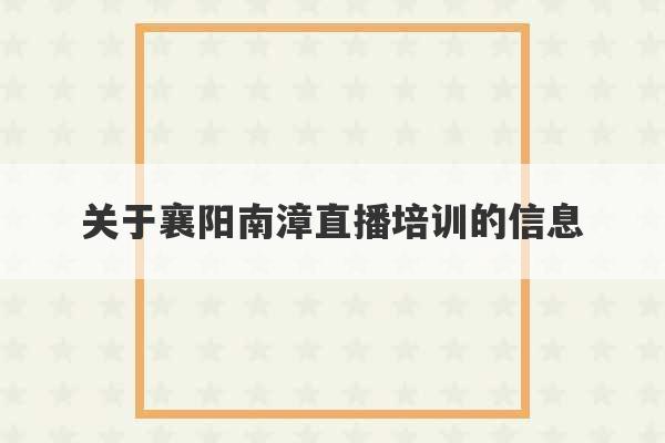 关于襄阳南漳直播培训的信息