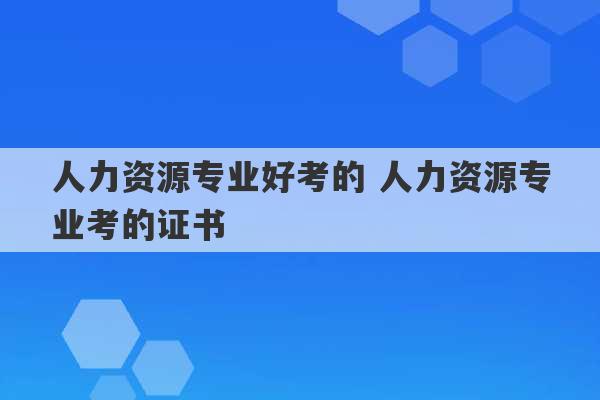 人力资源专业好考的 人力资源专业考的证书