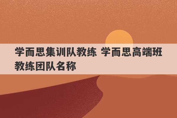 学而思集训队教练 学而思高端班教练团队名称