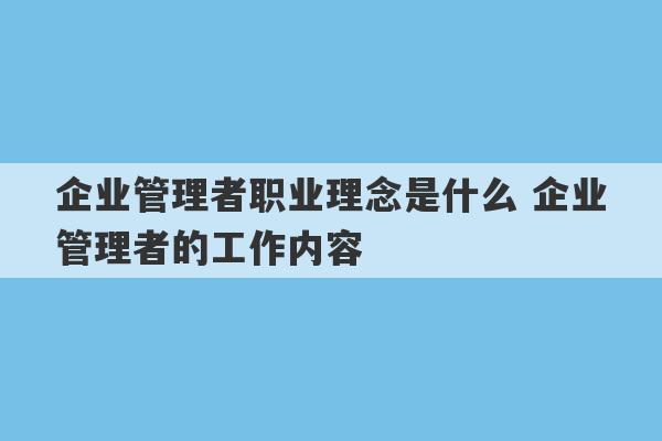 企业管理者职业理念是什么 企业管理者的工作内容