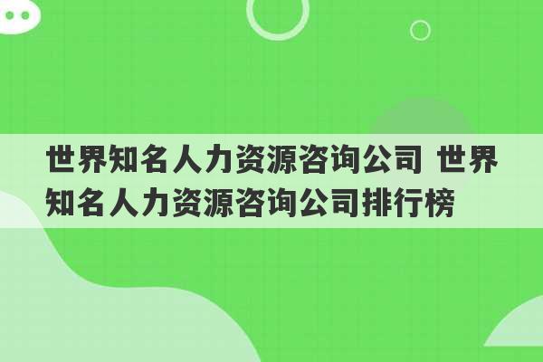 世界知名人力资源咨询公司 世界知名人力资源咨询公司排行榜