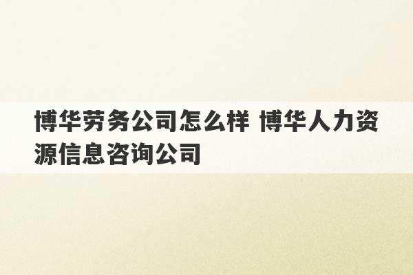 博华劳务公司怎么样 博华人力资源信息咨询公司