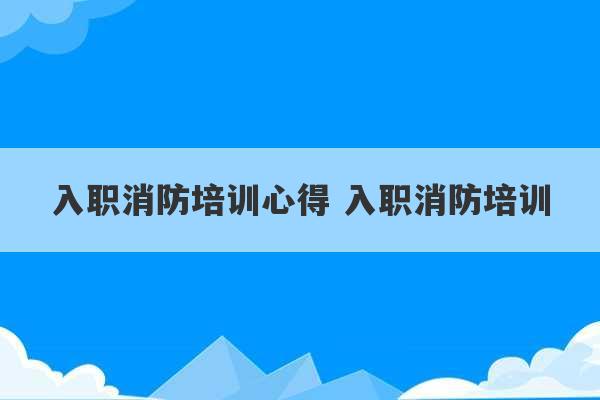 入职消防培训心得 入职消防培训