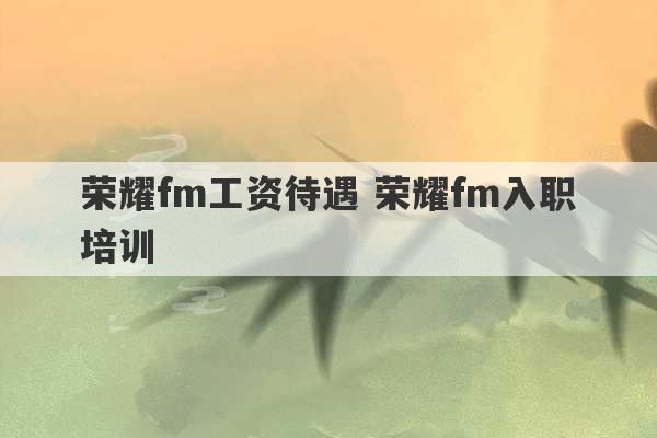 荣耀fm工资待遇 荣耀fm入职培训