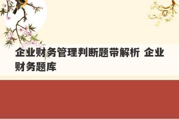 企业财务管理判断题带解析 企业财务题库