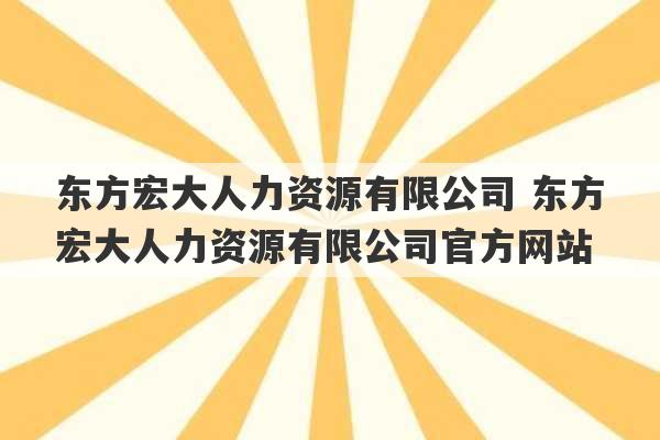 东方宏大人力资源有限公司 东方宏大人力资源有限公司官方网站