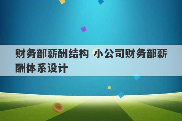 财务部薪酬结构 小公司财务部薪酬体系设计