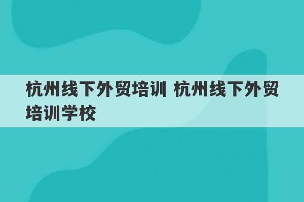 杭州线下外贸培训 杭州线下外贸培训学校