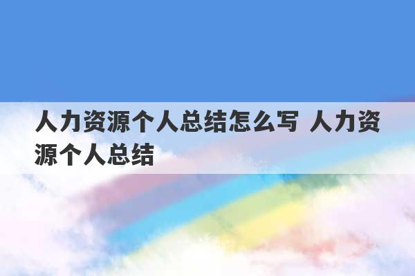 人力资源个人总结怎么写 人力资源个人总结