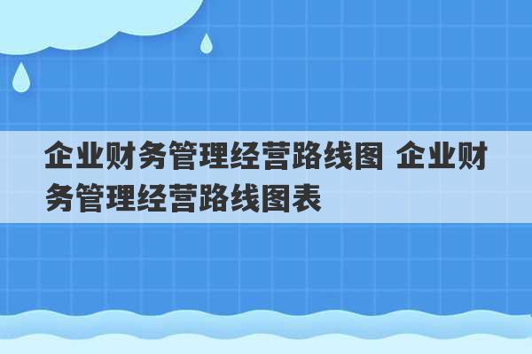 企业财务管理经营路线图 企业财务管理经营路线图表