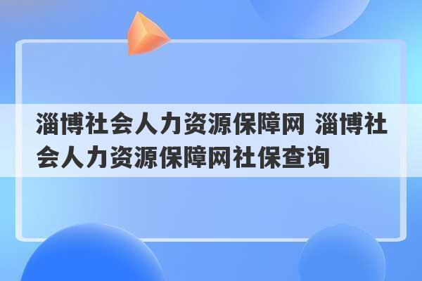 淄博社会人力资源保障网 淄博社会人力资源保障网社保查询