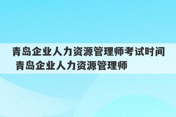 青岛企业人力资源管理师考试时间 青岛企业人力资源管理师