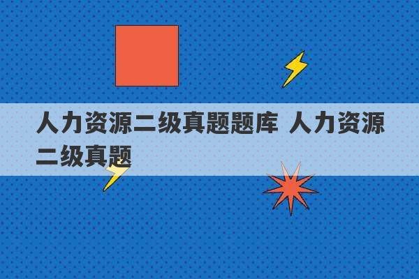 人力资源二级真题题库 人力资源二级真题