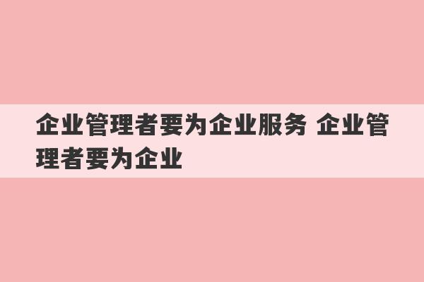 企业管理者要为企业服务 企业管理者要为企业