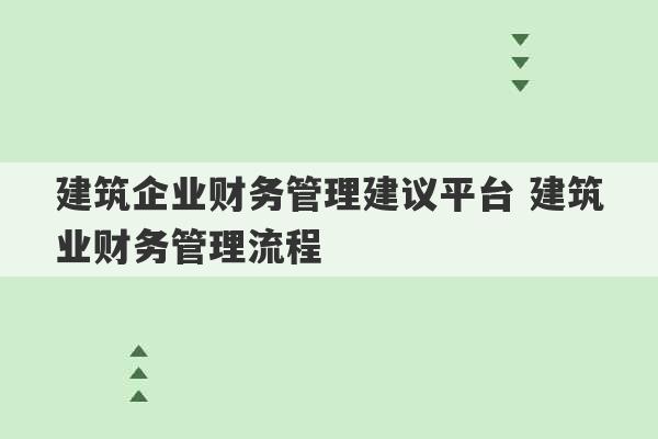 建筑企业财务管理建议平台 建筑业财务管理流程