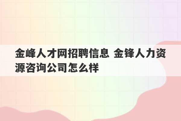 金峰人才网招聘信息 金锋人力资源咨询公司怎么样