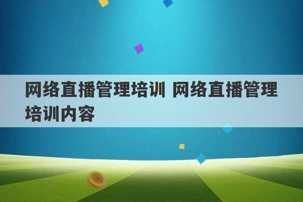 网络直播管理培训 网络直播管理培训内容