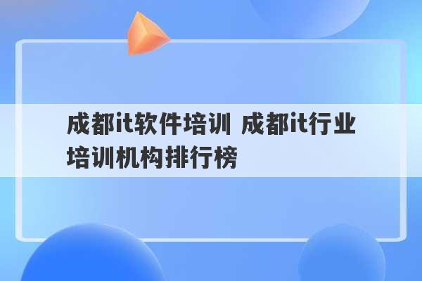 成都it软件培训 成都it行业培训机构排行榜