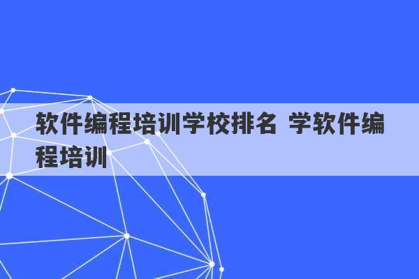 软件编程培训学校排名 学软件编程培训