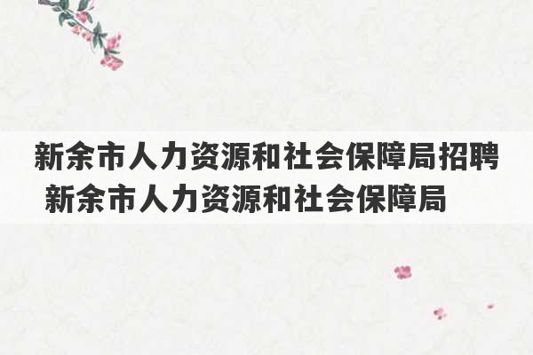 新余市人力资源和社会保障局招聘 新余市人力资源和社会保障局