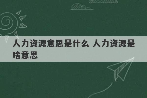 人力资源意思是什么 人力资源是啥意思