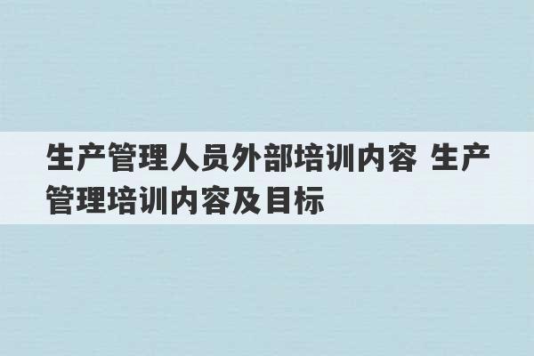 生产管理人员外部培训内容 生产管理培训内容及目标