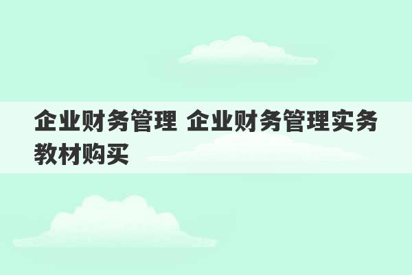 企业财务管理 企业财务管理实务教材购买