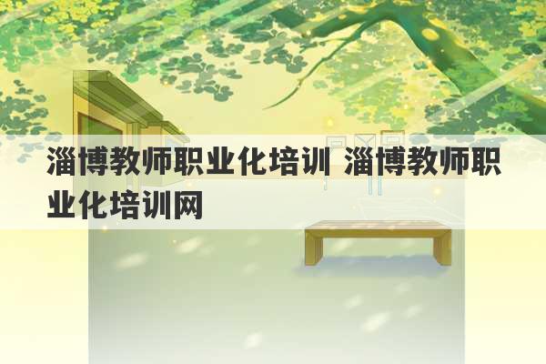 淄博教师职业化培训 淄博教师职业化培训网