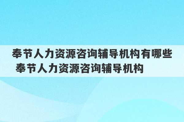 奉节人力资源咨询辅导机构有哪些 奉节人力资源咨询辅导机构