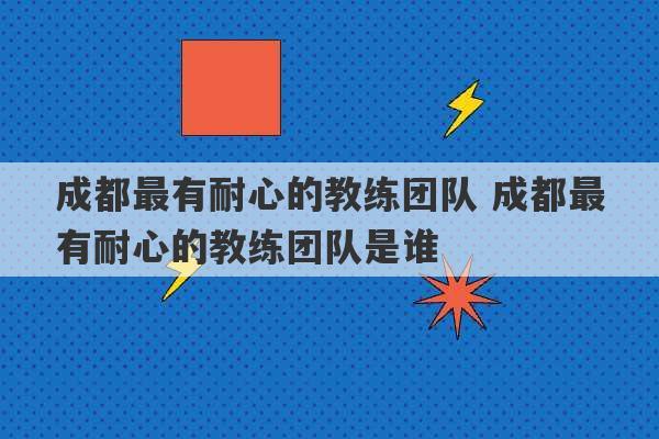 成都最有耐心的教练团队 成都最有耐心的教练团队是谁