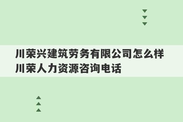 川荣兴建筑劳务有限公司怎么样 川荣人力资源咨询电话