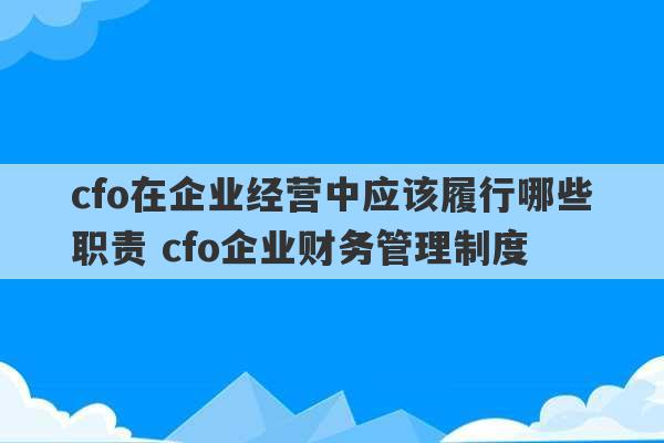 cfo在企业经营中应该履行哪些职责 cfo企业财务管理制度