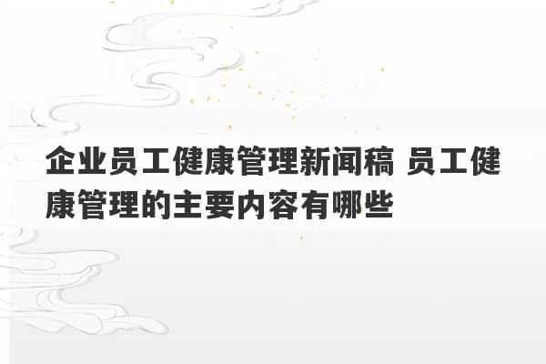 企业员工健康管理新闻稿 员工健康管理的主要内容有哪些