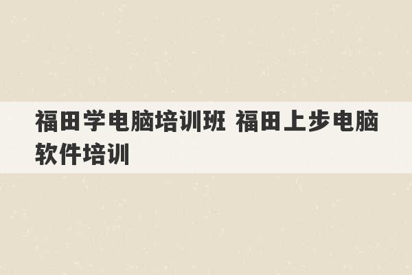 福田学电脑培训班 福田上步电脑软件培训