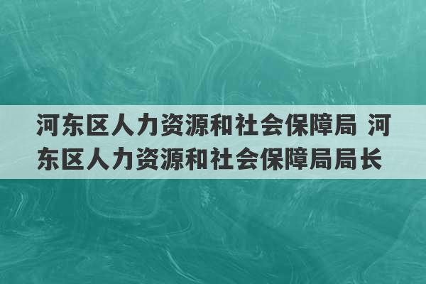 河东区人力资源和社会保障局 河东区人力资源和社会保障局局长