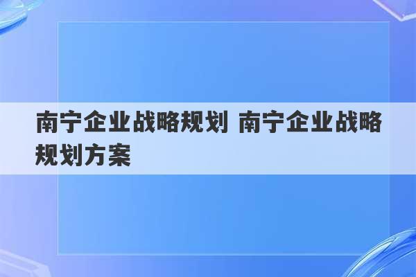 南宁企业战略规划 南宁企业战略规划方案