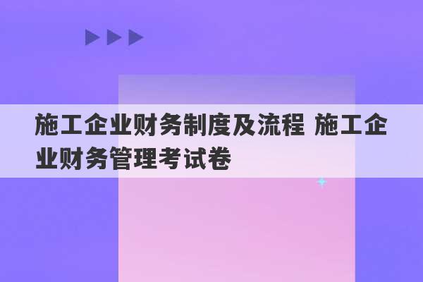 施工企业财务制度及流程 施工企业财务管理考试卷