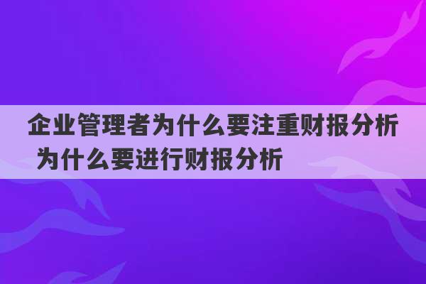 企业管理者为什么要注重财报分析 为什么要进行财报分析