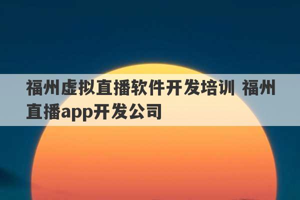 福州虚拟直播软件开发培训 福州直播app开发公司