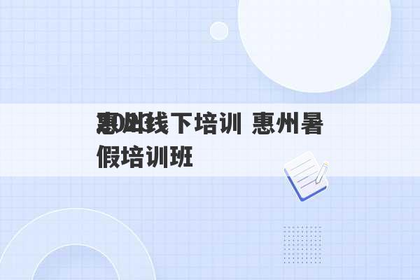 2023
惠州线下培训 惠州暑假培训班