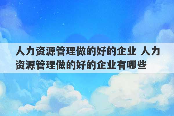 人力资源管理做的好的企业 人力资源管理做的好的企业有哪些