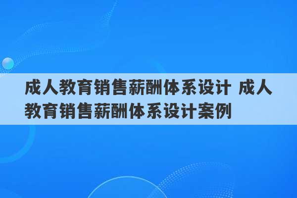 成人教育销售薪酬体系设计 成人教育销售薪酬体系设计案例