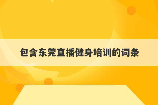 包含东莞直播健身培训的词条