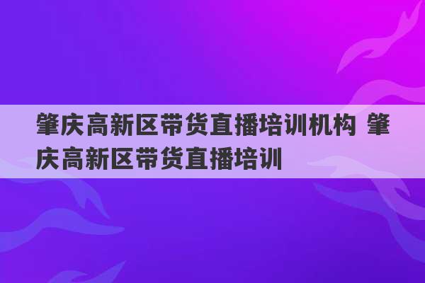 肇庆高新区带货直播培训机构 肇庆高新区带货直播培训