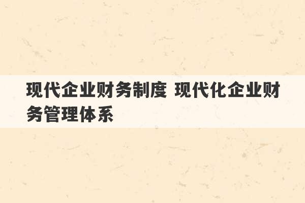 现代企业财务制度 现代化企业财务管理体系