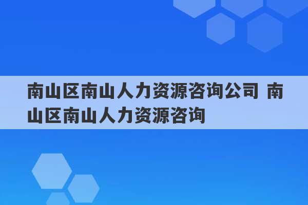 南山区南山人力资源咨询公司 南山区南山人力资源咨询