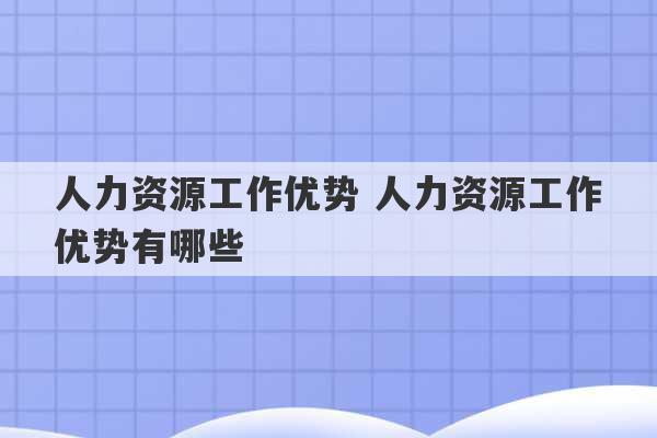 人力资源工作优势 人力资源工作优势有哪些