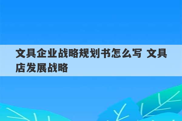 文具企业战略规划书怎么写 文具店发展战略