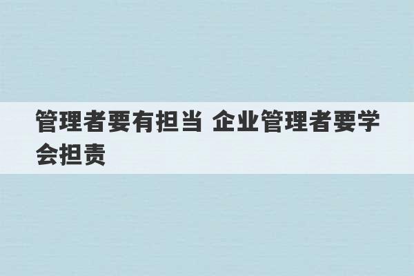 管理者要有担当 企业管理者要学会担责