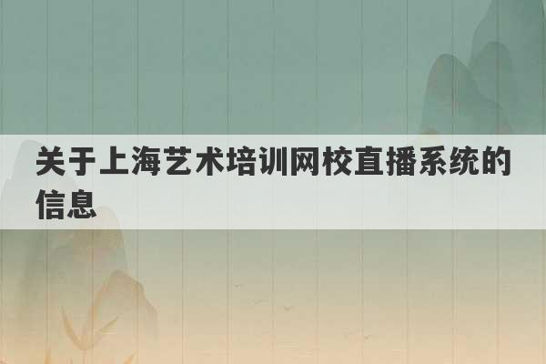 关于上海艺术培训网校直播系统的信息